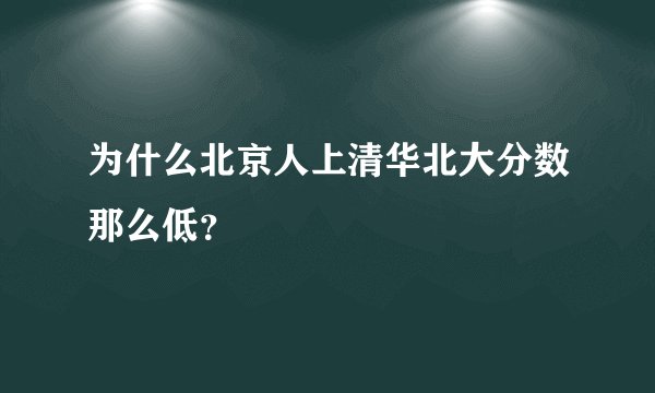 为什么北京人上清华北大分数那么低？