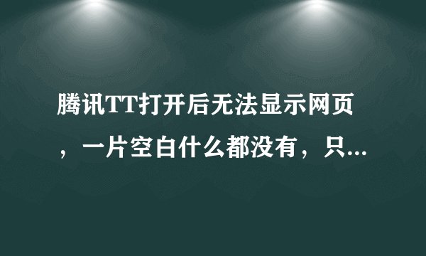 腾讯TT打开后无法显示网页，一片空白什么都没有，只有标签名字