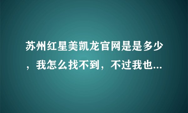 苏州红星美凯龙官网是是多少，我怎么找不到，不过我也不想去相城区去看，谁能告诉我？