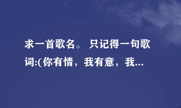 求一首歌名。 只记得一句歌词:(你有情，我有意，我们2个做夫妻)。 有知道的朋友告诉我下，谢谢了。