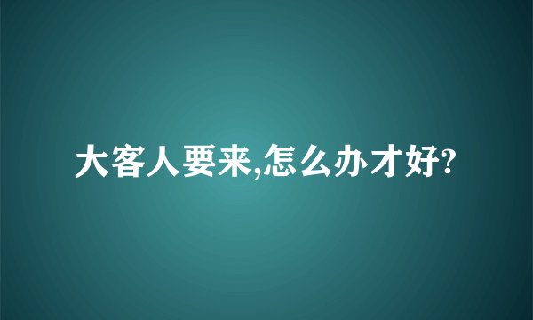 大客人要来,怎么办才好?