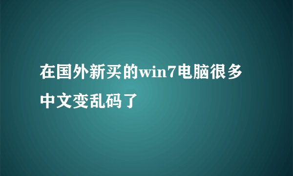 在国外新买的win7电脑很多中文变乱码了