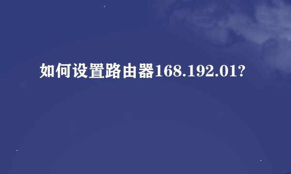 如何设置路由器168.192.01?