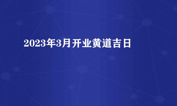 2023年3月开业黄道吉日
