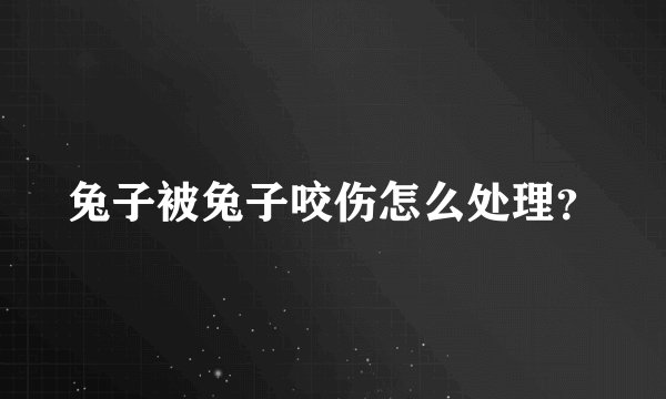 兔子被兔子咬伤怎么处理？