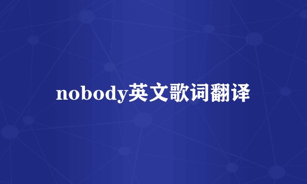 nobody英文歌词翻译