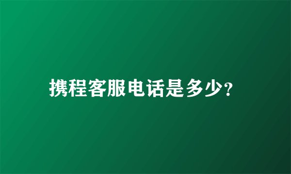 携程客服电话是多少？