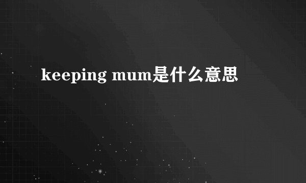 keeping mum是什么意思