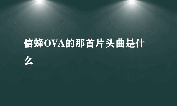 信蜂OVA的那首片头曲是什么