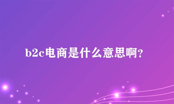 b2c电商是什么意思啊？