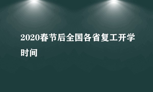 2020春节后全国各省复工开学时间