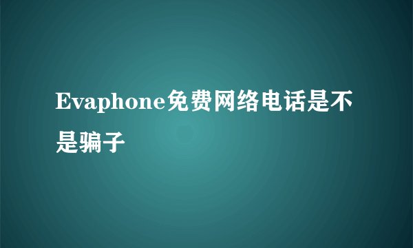 Evaphone免费网络电话是不是骗子