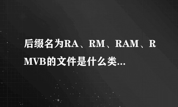 后缀名为RA、RM、RAM、RMVB的文件是什么类型文件?