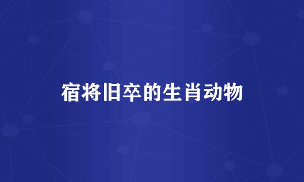 宿将旧卒的生肖动物