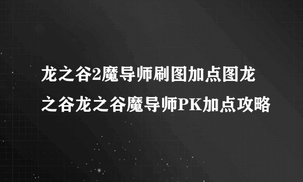 龙之谷2魔导师刷图加点图龙之谷龙之谷魔导师PK加点攻略