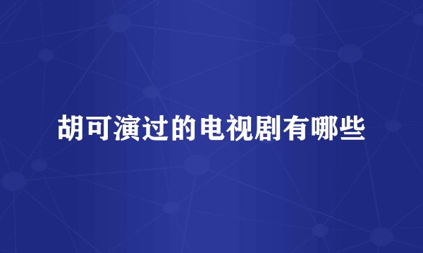 胡可演过的电视剧有哪些