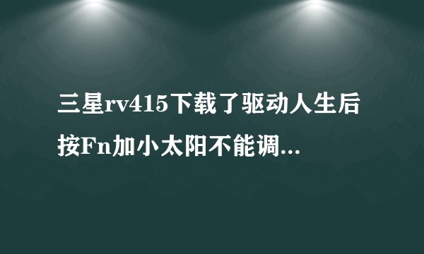 三星rv415下载了驱动人生后按Fn加小太阳不能调节使屏幕亮度