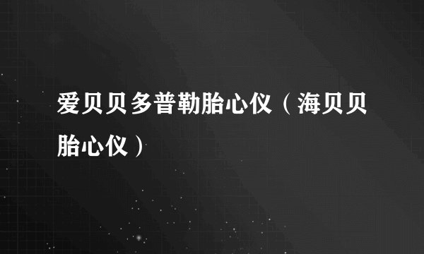 爱贝贝多普勒胎心仪（海贝贝胎心仪）