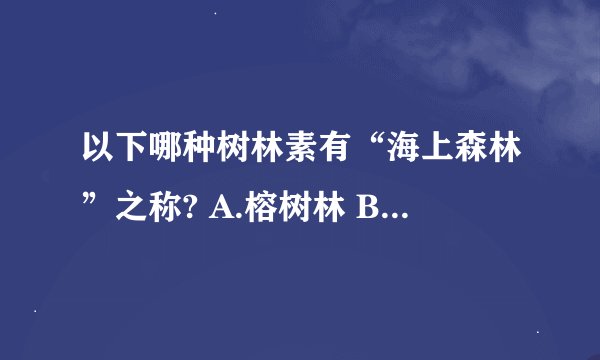 以下哪种树林素有“海上森林”之称? A.榕树林 B.桉树林 C.红树林 D.梭梭树