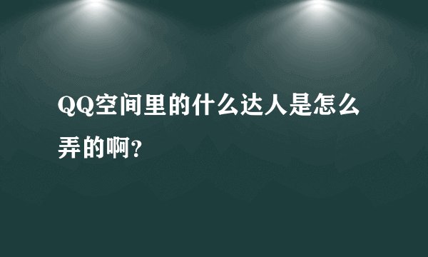 QQ空间里的什么达人是怎么弄的啊？