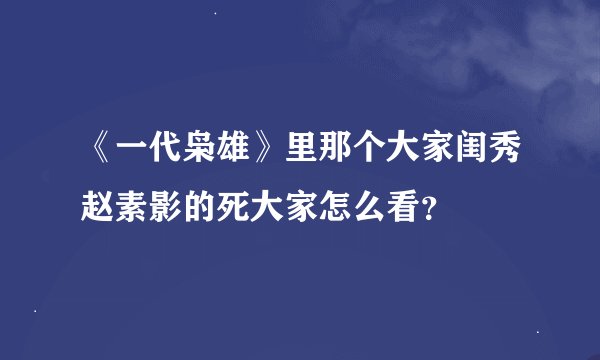 《一代枭雄》里那个大家闺秀赵素影的死大家怎么看？