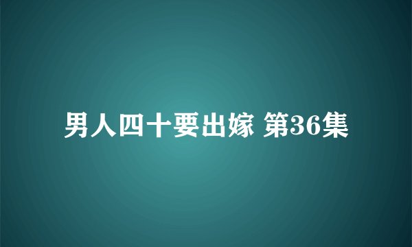 男人四十要出嫁 第36集