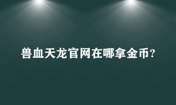 兽血天龙官网在哪拿金币?
