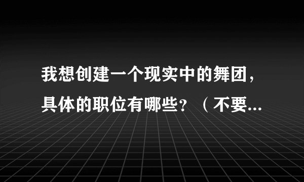 我想创建一个现实中的舞团，具体的职位有哪些？（不要超过8人的）具体的应该怎样做？创建舞团该注意什么