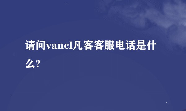 请问vancl凡客客服电话是什么?
