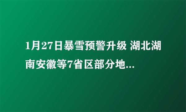 1月27日暴雪预警升级 湖北湖南安徽等7省区部分地区有大到暴雪