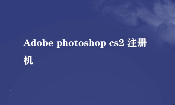 Adobe photoshop cs2 注册机