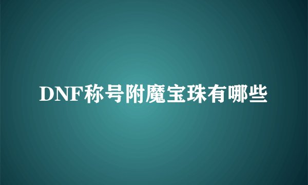 DNF称号附魔宝珠有哪些