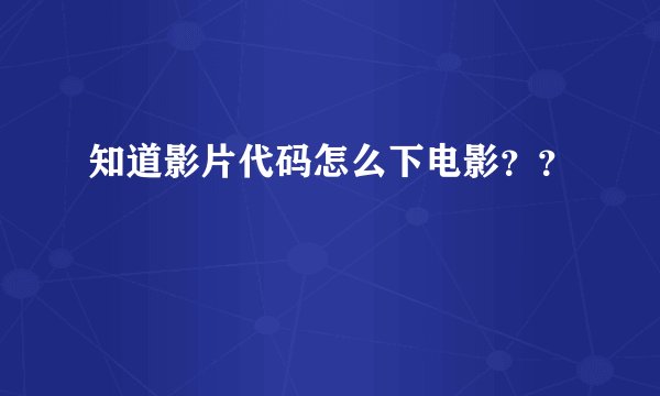 知道影片代码怎么下电影？？