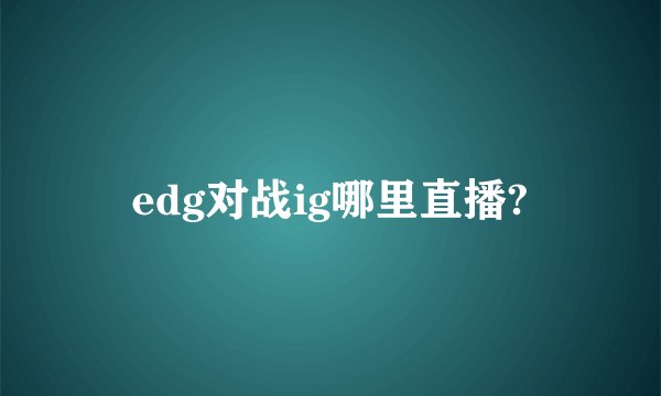 edg对战ig哪里直播?