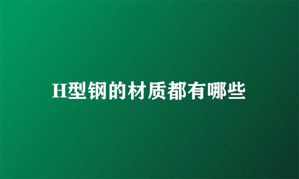 H型钢的材质都有哪些