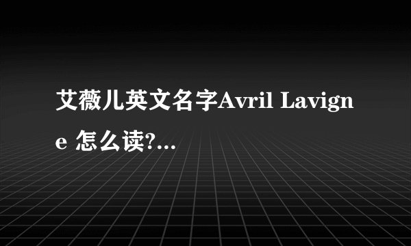 艾薇儿英文名字Avril Lavigne 怎么读? 求英标.