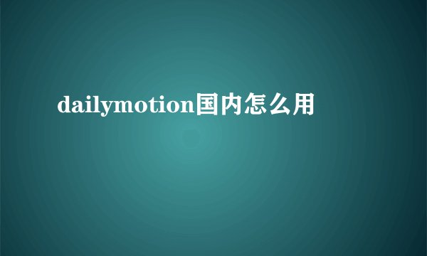 dailymotion国内怎么用