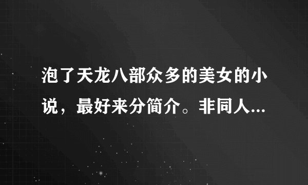 泡了天龙八部众多的美女的小说，最好来分简介。非同人（仅限与段誉）