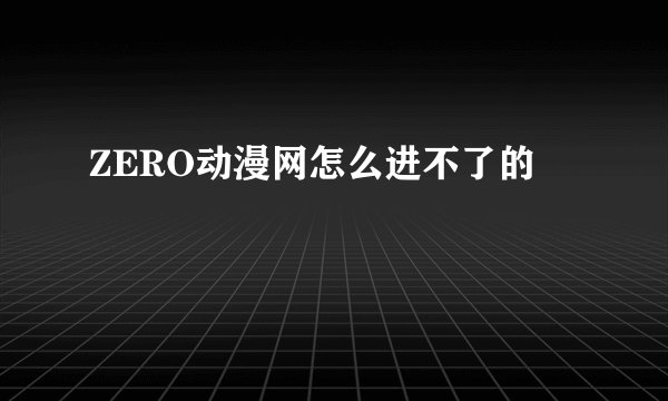 ZERO动漫网怎么进不了的