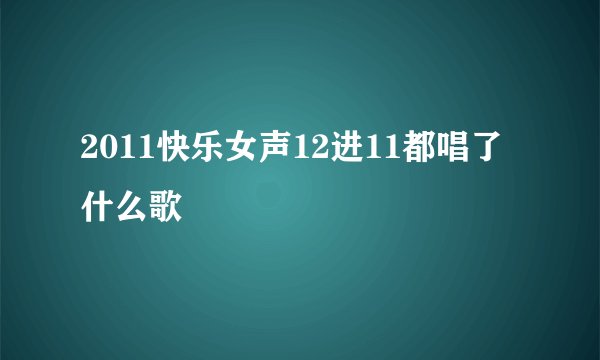 2011快乐女声12进11都唱了什么歌