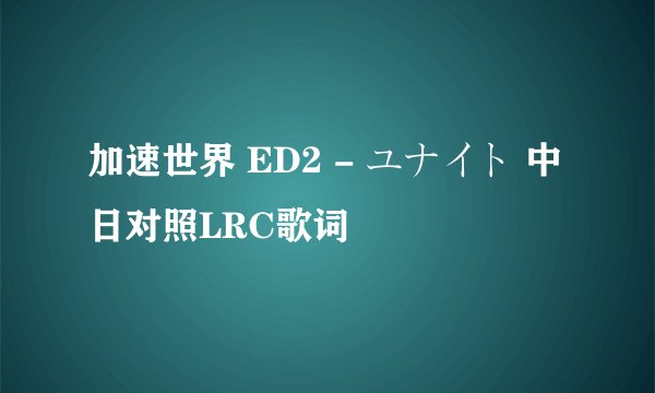 加速世界 ED2 - ユナイト 中日对照LRC歌词