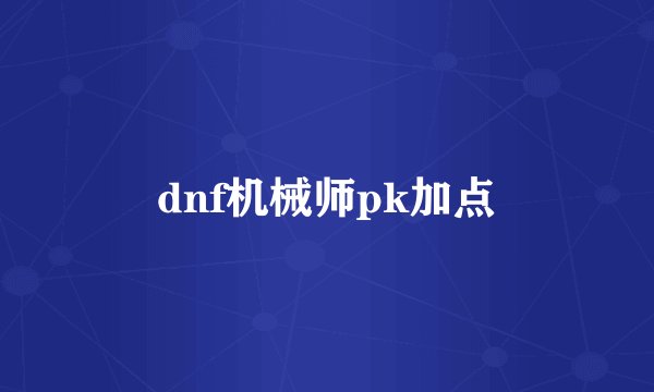 dnf机械师pk加点