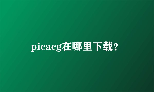 picacg在哪里下载？