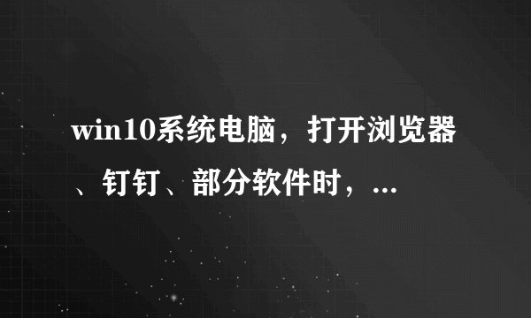 win10系统电脑，打开浏览器、钉钉、部分软件时，字体显示的特别大？