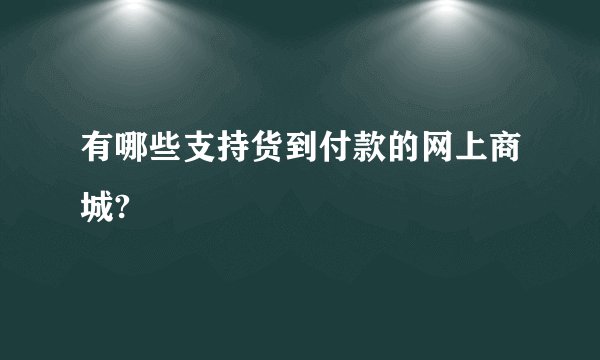 有哪些支持货到付款的网上商城?