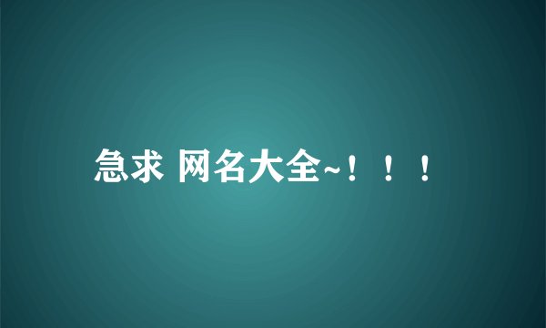 急求 网名大全~！！！