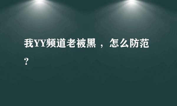 我YY频道老被黑 ，怎么防范？