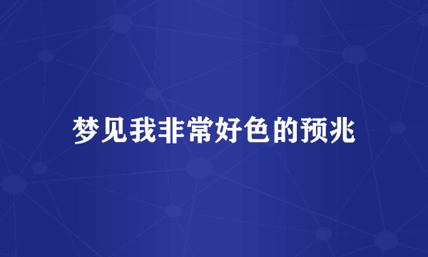 梦见我非常好色的预兆