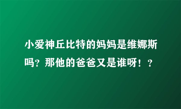 小爱神丘比特的妈妈是维娜斯吗？那他的爸爸又是谁呀！？