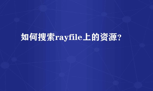 如何搜索rayfile上的资源？